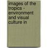IMAGES OF THE TROPICS - ENVIRONMENT AND VISUAL CULTURE IN door S. Protschky