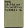 TALENT ADMINISTRATIE LEER-/WERKBOEK NIVEAU 2 A1-A2 door Onbekend