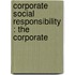 CORPORATE SOCIAL RESPONSIBILITY : THE CORPORATE