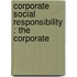 CORPORATE SOCIAL RESPONSIBILITY : THE CORPORATE