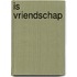 IS VRIENDSCHAP