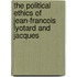 THE POLITICAL ETHICS OF JEAN-FRANCOIS LYOTARD AND JACQUES