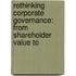 RETHINKING CORPORATE GOVERNANCE: FROM SHAREHOLDER VALUE TO