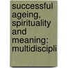 SUCCESSFUL AGEING, SPIRITUALITY AND MEANING: MULTIDISCIPLI by J. Bouwer