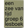 EEN ZEE VAN TIJD GROEP 6 LESBOEK door Onbekend