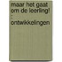MAAR HET GAAT OM DE LEERLING! : ONTWIKKELINGEN
