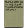 SHARING LIGHTS ON THE WAY TO GOD MUSLIM-CHRISTIAN DIALOGUE A door P. Valkenberg