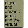 PLACE AND DREAM : JAPAN AND THE VIRTUAL door Botz-bornstein