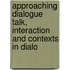 APPROACHING DIALOGUE TALK, INTERACTION AND CONTEXTS IN DIALO