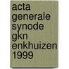 ACTA GENERALE SYNODE GKN ENKHUIZEN 1999 door Onbekend
