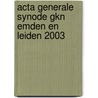 ACTA GENERALE SYNODE GKN EMDEN EN LEIDEN 2003 door Onbekend