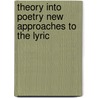 THEORY INTO POETRY NEW APPROACHES TO THE LYRIC door Ma