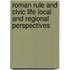 ROMAN RULE AND CIVIC LIFE LOCAL AND REGIONAL PERSPECTIVES