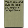 ROMAN RULE AND CIVIC LIFE LOCAL AND REGIONAL PERSPECTIVES by L. de Ligt