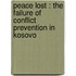 PEACE LOST : THE FAILURE OF CONFLICT PREVENTION IN KOSOVO