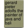 GERARD PIETER ADOLFS THE PAINTER OF JAVA AND BALI door Borntraeger-sto