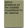 PETRUS PHALESIUS EN HET STEDELIJK MUZIEKLEVEN IN DE VLAAMSE by N. Gabriels