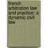 FRENCH ARBITRATION LAW AND PRACTICE: A DYNAMIC CIVIL LAW