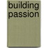 BUILDING PASSION