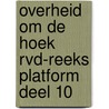 OVERHEID OM DE HOEK RVD-REEKS PLATFORM DEEL 10 by Unknown