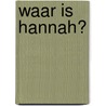 WAAR IS HANNAH?