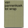 VAN PANNENKOEK TOT WRAP by Algemeen