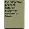 THE ADAPTABLE PEASANT: AGRARIAN SOCIETY IN WESTERN SRI LANKA door N.R. Dewasiri
