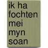 IK HA FOCHTEN MEI MYN SOAN by J. de Jong