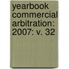 YEARBOOK COMMERCIAL ARBITRATION: 2007: V. 32 by A. Berg