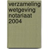 VERZAMELING WETGEVING NOTARIAAT 2004 door Onbekend