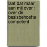 LAAT DAT MAAR AAN MIJ OVER : OVER DE BASISBEHOEFTE COMPETENT door R. Dijkstra