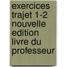 EXERCICES TRAJET 1-2 NOUVELLE EDITION LIVRE DU PROFESSEUR door Onbekend