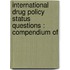 INTERNATIONAL DRUG POLICY STATUS QUESTIONS : COMPENDIUM OF