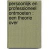 PERSOONLIJK EN PROFESSIONEEL ONTMOETEN : EEN THEORIE OVER by Audenrode /