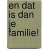 EN DAT IS DAN JE FAMILIE! door E. Nissink