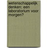 WETENSCHAPPELIJK DENKEN: EEN LABORATORIUM VOOR MORGEN? by Raymakers.