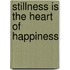 STILLNESS IS THE HEART OF HAPPINESS