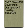 GROTE PROJEKTEN UITVERGROOT (KAMERSTUK IN OMSLAG) DEC.2004 door Onbekend