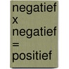 Negatief x negatief = positief by Gwen van der Schaaf