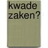 Kwade zaken?