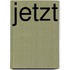 Jetzt