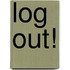 Log Out!