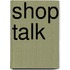 Shop Talk