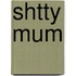 Shtty Mum
