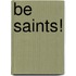 Be Saints!