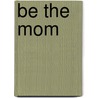 Be the Mom door Tracey Eyster