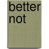 Better Not by Hugo Steere