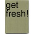 Get Fresh!