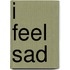 I Feel Sad