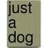 Just a Dog